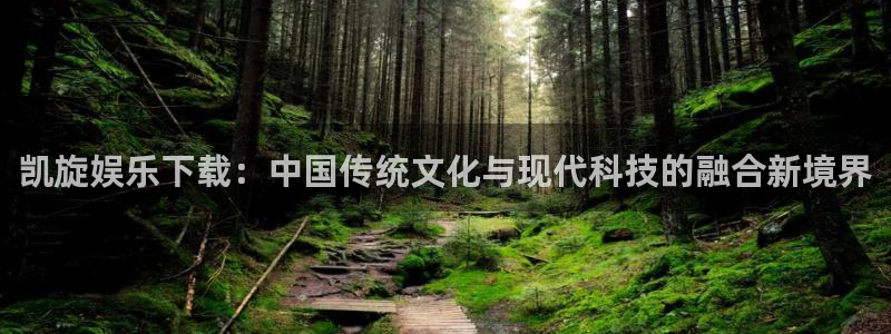 ag尊龙凯时人生就是博中国官网：凯旋娱乐下载：中国传统文化与现代科技的融合新境界