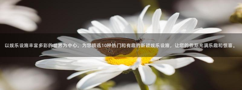 ag尊龙凯时官网：以娱乐设施丰富多彩的世界为中心，为您精选10种热门和有趣的新颖娱乐设施，让您的假期充满乐趣和惊喜。