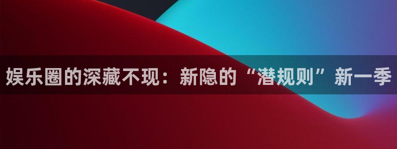 尊龙时凯是谁：娱乐圈的深藏不现：新隐的“潜规则”新一季