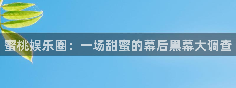 尊龙凯世：蜜桃娱乐圈：一场甜蜜的幕后黑幕大调查