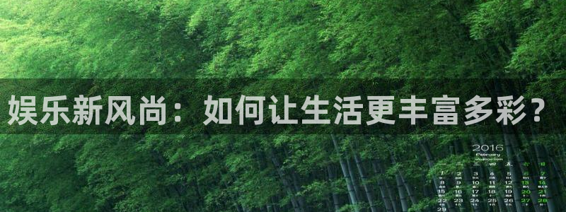尊龙开始凯时人生就是博：娱乐新风尚：如何让生活更丰富多彩？