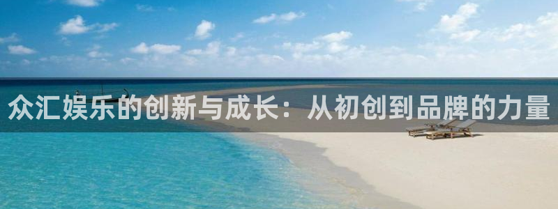 尊龙凯时app：众汇娱乐的创新与成长：从初创到品牌的力量