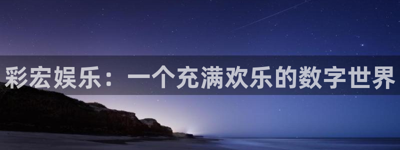尊龙时凯那个游戏容易：彩宏娱乐：一个充满欢乐的数字世界
