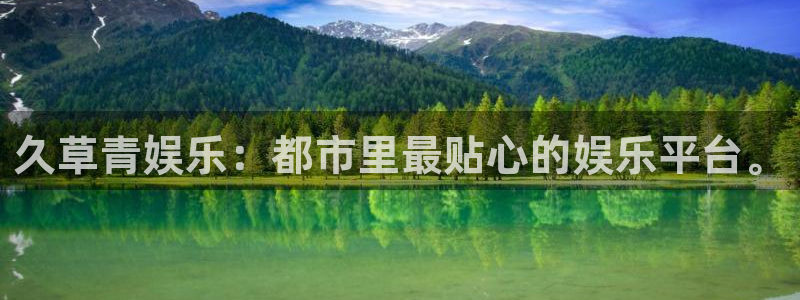 尊龙时凯的官方入口：久草青娱乐：都市里最贴心的娱乐平台。
