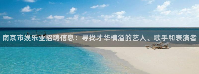 尊龙时凯博：南京市娱乐业招聘信息：寻找才华横溢的艺人、歌手和表演者