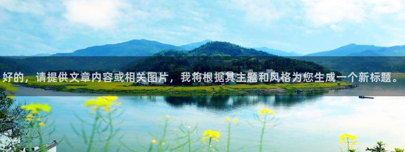 尊龙凯时中国官网入口下载最新版：好的，请提供文章内容或相关图片，我将根据其主题和风格为您生成一个新标题。