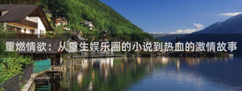 尊龙凯时客户端：重燃情欲：从重生娱乐圈的小说到热血的激情故事