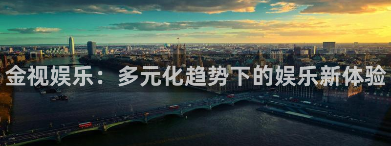 尊龙凯时app：金视娱乐：多元化趋势下的娱乐新体验