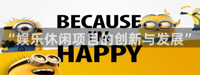 尊龙官方app官网入口：“娱乐休闲项目的创新与发展”