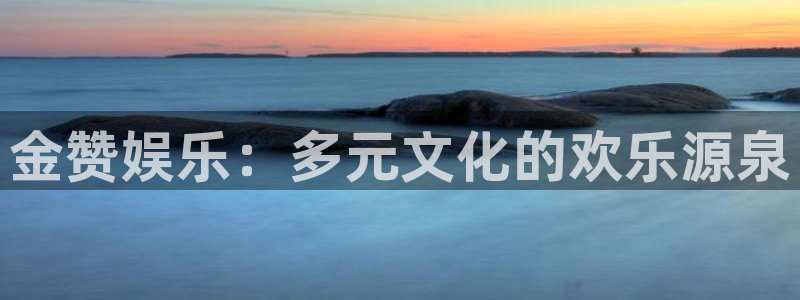 尊龙凯时人生就是博·(中国)官网：金赞娱乐：多元文化的欢乐源泉