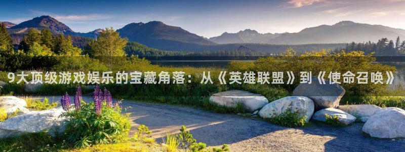 尊龙凯时人生就是博首页：9大顶级游戏娱乐的宝藏角落：从《英雄联盟》到《使命召唤》